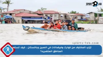 تزايد المخاوف من كوارث وفيضانات في الصين وباكستان.. كيف تستعد المناطق المتضررة؟